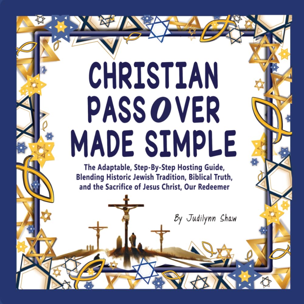 CHRISTIAN PASSOVER MADE SIMPLE: The Adaptable, Step-by-Step Hosting Guide, Blending Historic Jewish Tradition, Biblical Truth, and the Sacrifice of Jesus Christ, Our Redeemer