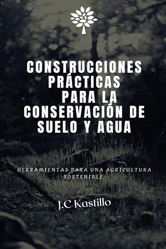 CONSTRUCCIONES PRÁCTICAS PARA LA CONSERVACIÓN DE SUELO Y AGUA: Herramientas para una agricultura sostenible (GUÍA ECOLÓGICA Y AGRICULTURA SOSTENIBLE)