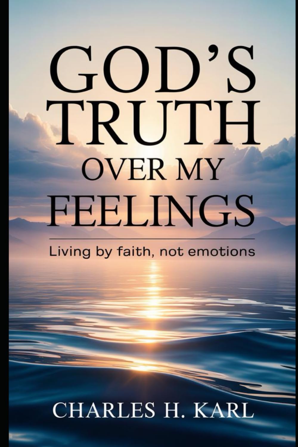 GOD’S TRUTH OVER MY FEELINGS – LIVING BY FAITH, NOT EMOTIONS: Choosing truth over mood