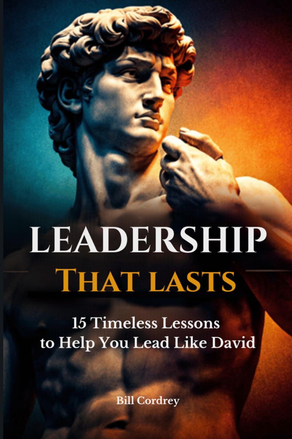 Leadership That Lasts: 15 Timeless Lessons to Help You Lead Like David