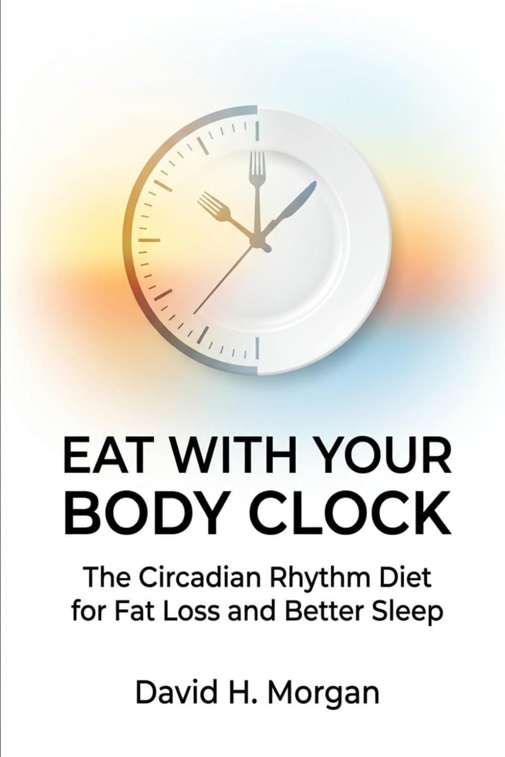 Eat With Your Body Clock: The Circadian Rhythm Diet for Fat Loss and Better Sleep