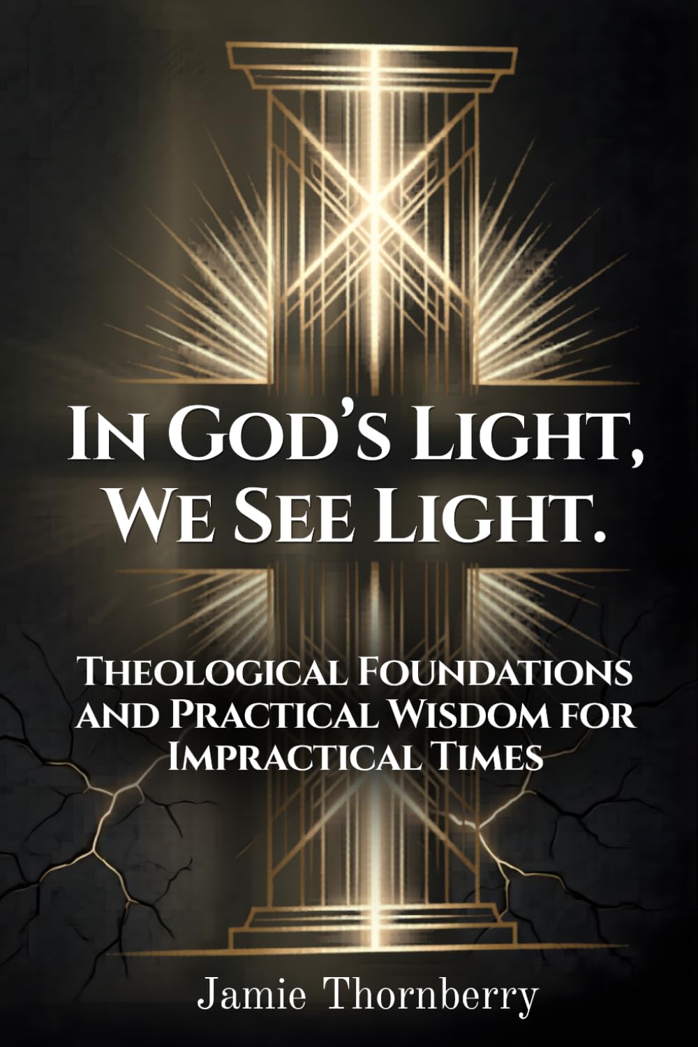 IN GOD'S LIGHT WE SEE LIGHT: Theological Foundations and Practical Wisdom for Impractical Times