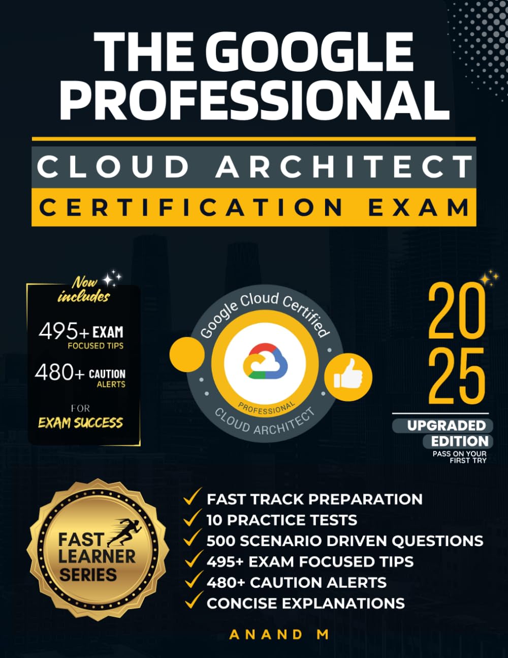 THE GOOGLE PROFESSIONAL CLOUD ARCHITECT CERTIFICATION EXAM | FAST TRACK PREPARATION: 10 PRACTICE TESTS, 500 SCENARIO DRIVEN QUESTIONS, 495+ EXAM ... 480+ CAUTION ALERTS AND CONCISE EXPLANATIONS