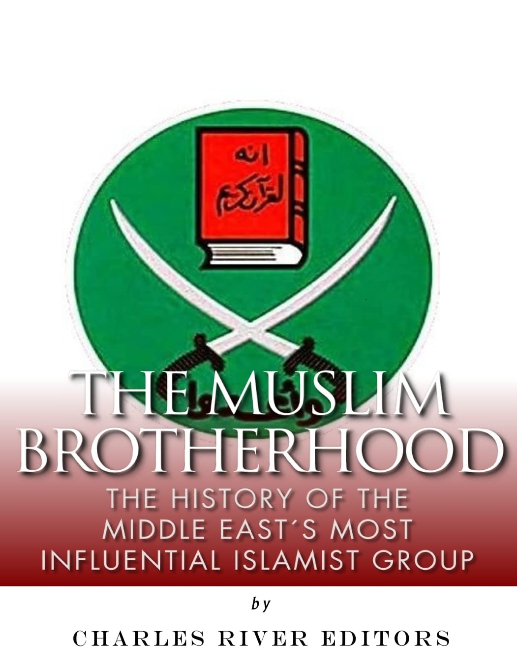 The Muslim Brotherhood: The History of the Middle East’s Most Influential Islamist Group
