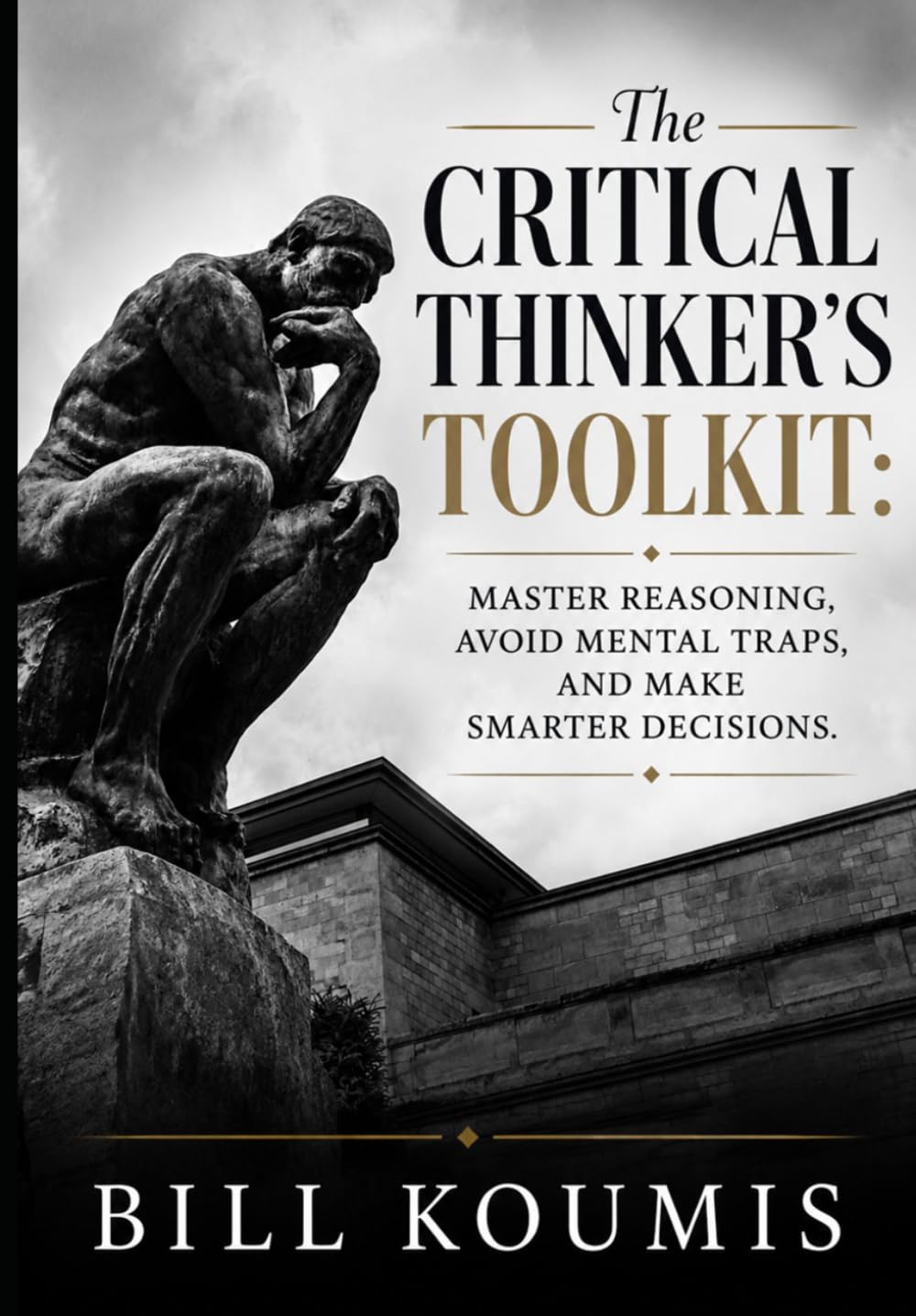 The Critical Thinker's Toolkit: Master Reasoning, Avoid Mental Traps, and Make Smarter Decisions in a World of Noise