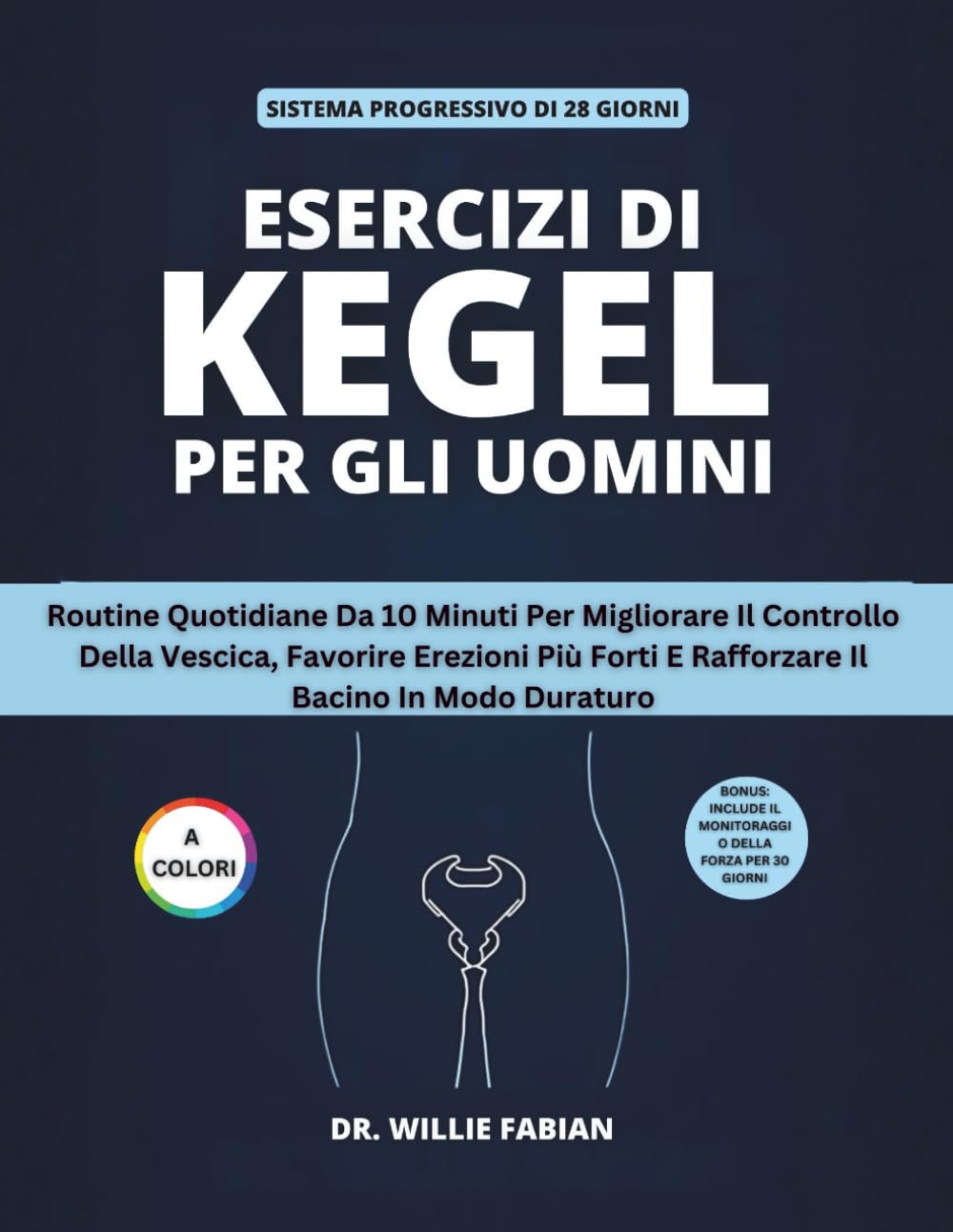 Esercizi Di Kegel Per Gli Uomini (A Colori): Routine Quotidiane Da 10 Minuti Per Migliorare Il Controllo Della Vescica, Favorire Erezioni Più Forti E Rafforzare Il Bacino In Modo Duraturo