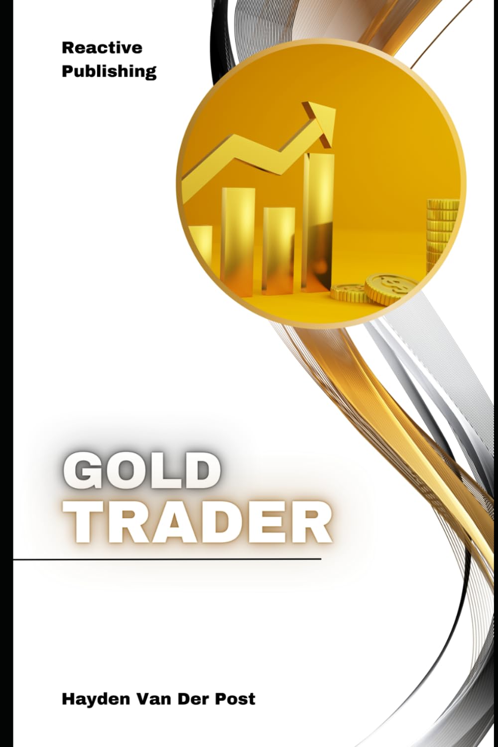 Gold Trader: A Comprehensive Guide to Trading, Investing, and Hedging in Precious Metals
