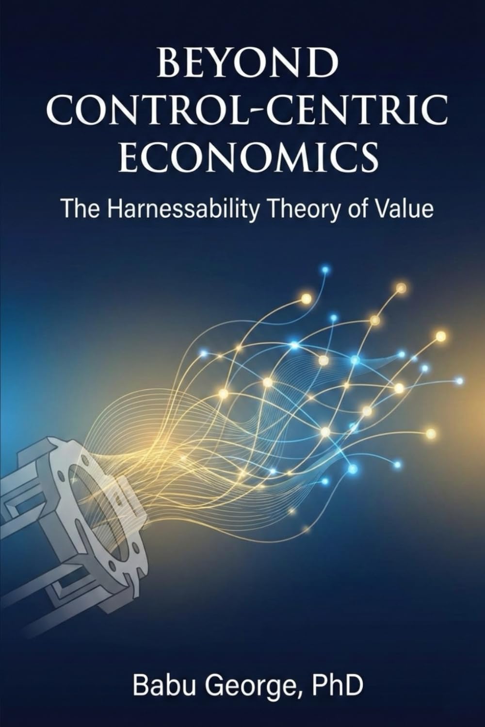 BEYOND CONTROL-CENTRIC ECONOMICS: The Harnessability Theory of Value