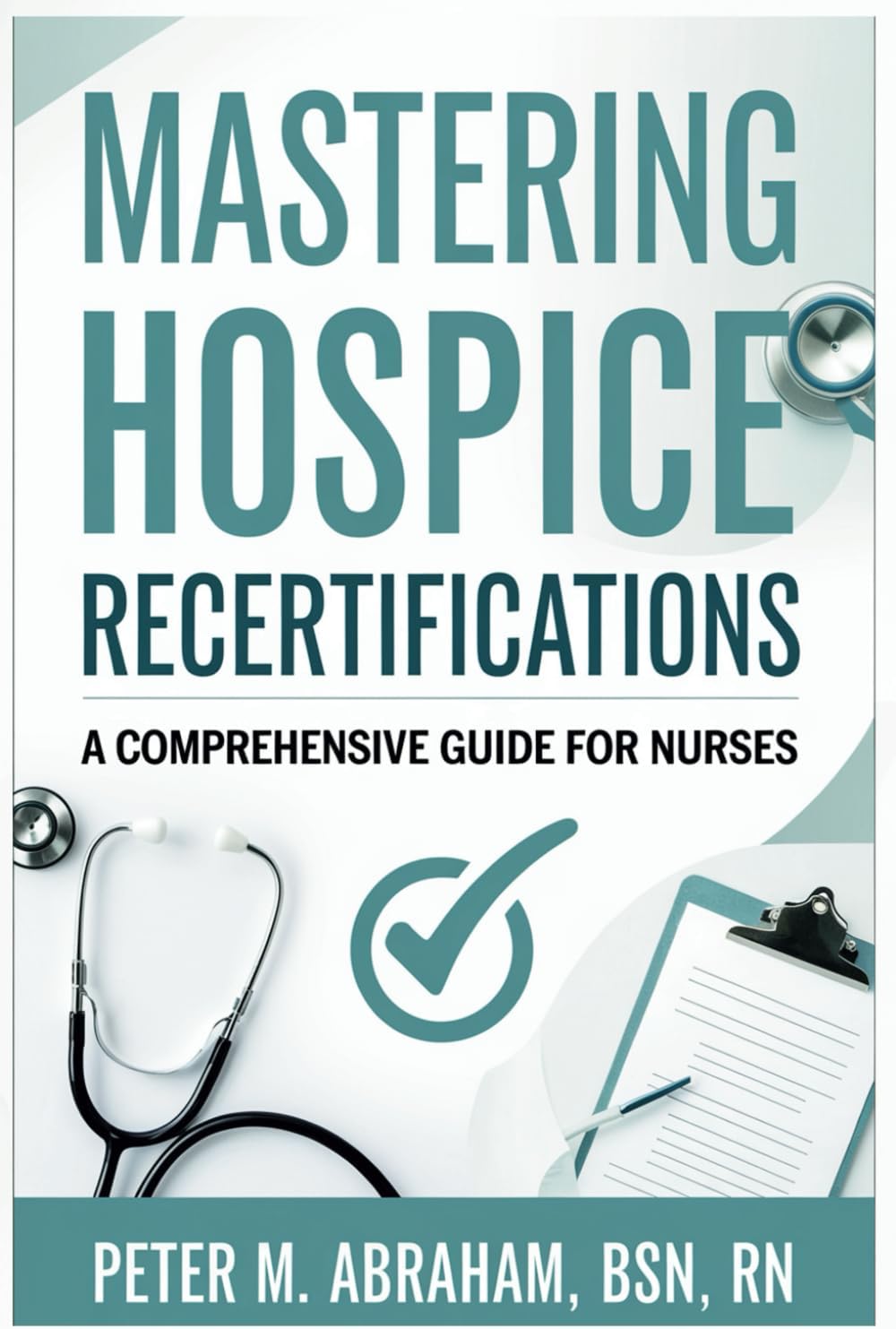 Mastering Hospice Recertifications: A Comprehensive Guide for Nurses (Empowering Excellence in Hospice: A Nurse's Toolkit for Best Practices)