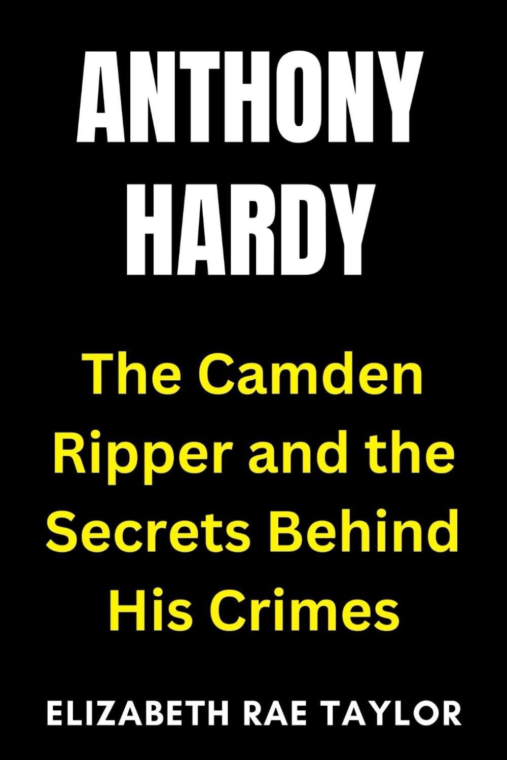 Anthony Hardy: The Camden Ripper and the Secrets Behind His Crimes (Britain’s Infamous Crimes)