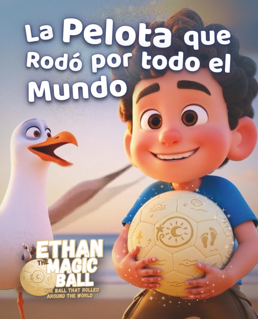 La Pelota que Rodó por todo el Mundo: Un cuento ilustrado mágico de imaginación, descubrimiento y maravilla para niños de todo el mundo (Ethan la Pelota Mágica – La Serie de los Primeros Viajes)