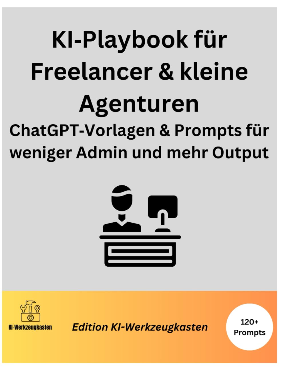 KI Playbook für Freelancer & kleine Agenturen ChatGPT Vorlagen & Prompts für weniger Admin und mehr Output: ChatGPT Vorlagen & Prompts für weniger Admin und mehr Output (Die KI-Praxis-Playbook Serie)