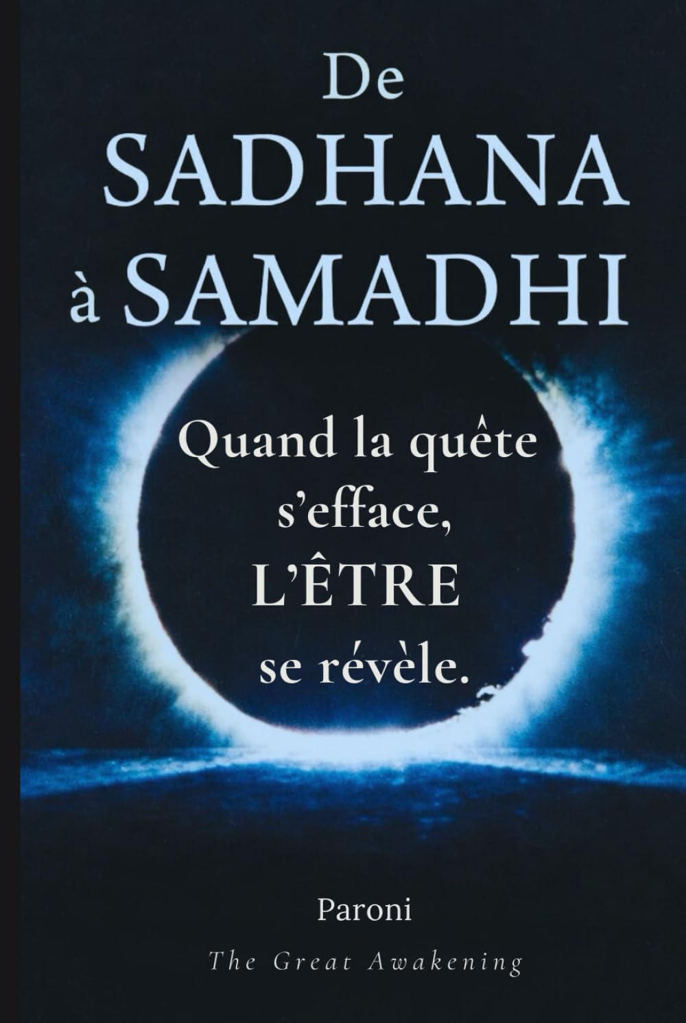 De Sadhana à Samadhi - Quand la quête s’efface, l’ÊTRE se révèle. Ce qui se révèle n’a jamais été absent.: Éveil spirituel, méditation et pleine ... dans la présence : il ne reste que l’ÊTRE