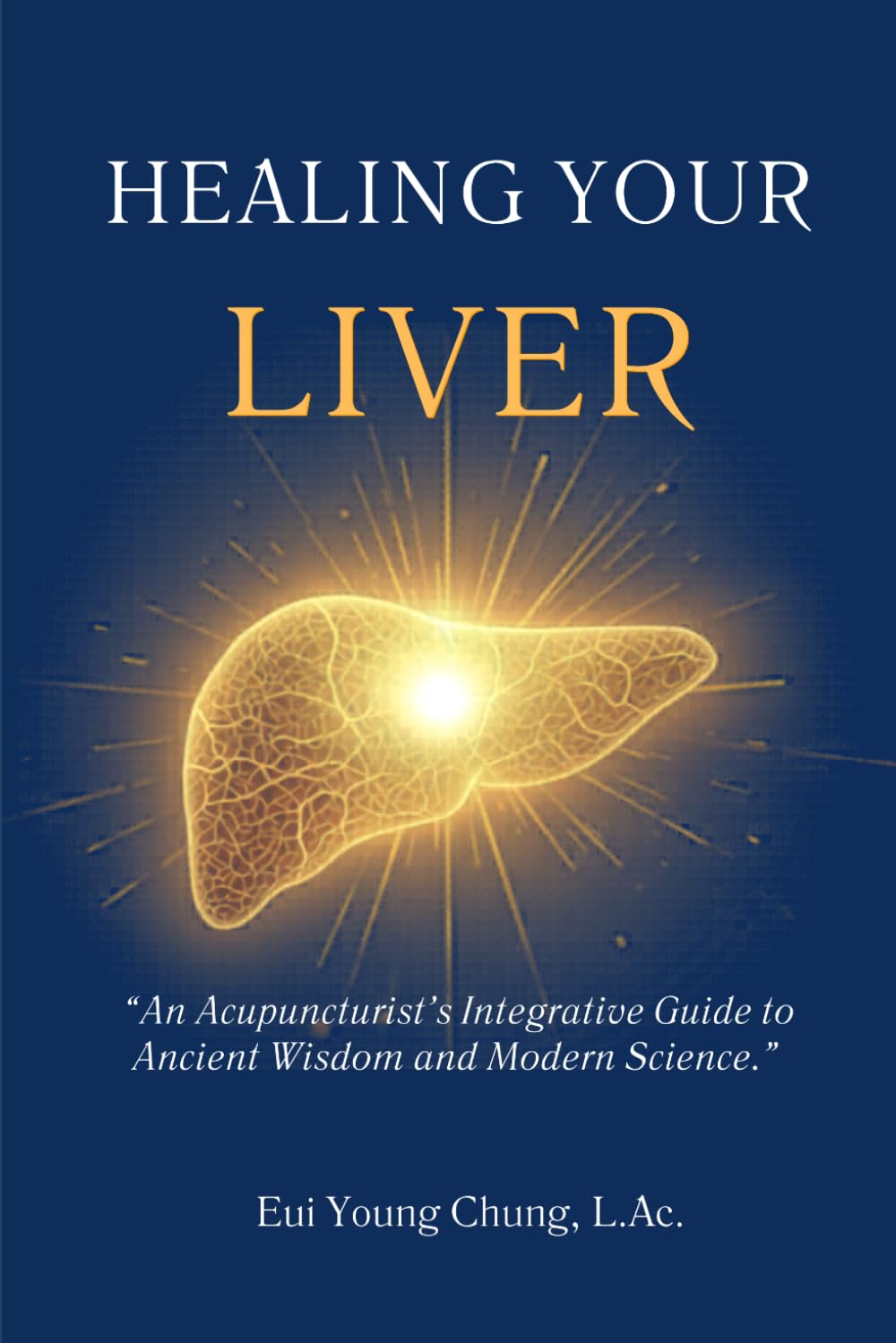 Healing Your Liver: An Acupuncturist's Integrative Guide to Ancient Wisdom and Modern Science (Integrative Organ Health Series)