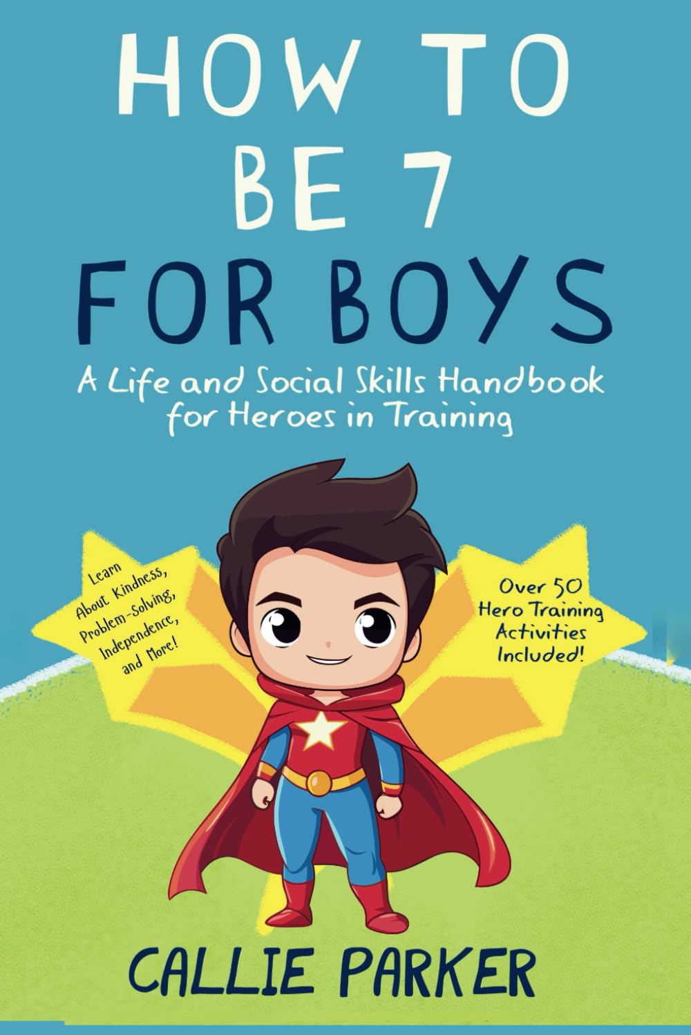 How to Be 7 for Boys: A Life and Social Skills Handbook for Heroes in Training: Learn About Kindness, Problem-Solving, Independence, and More!