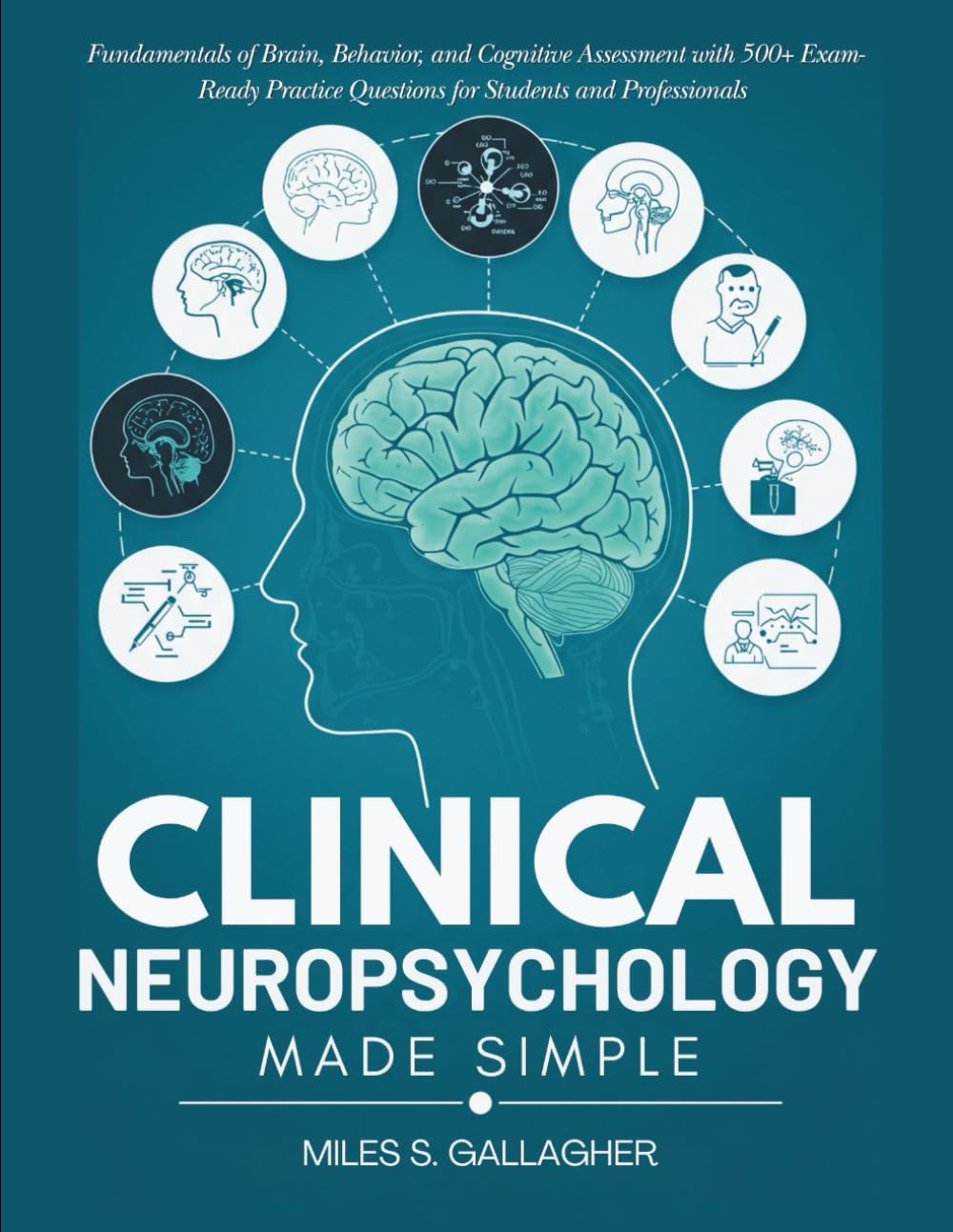 Clinical Neuropsychology Made Simple: Fundamentals of Brain, Behavior, and Cognitive Assessment with 500+ Exam-Ready Practice Questions for Students