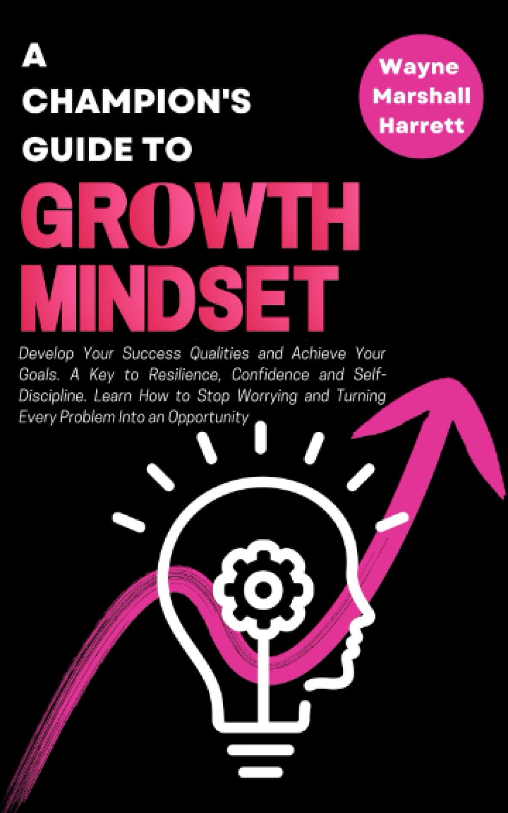 A Champion’s Guide to Growth Mindset: Develop Your Success Qualities and Achieve Your Goals. A Key to Resilience, Confidence and Self-Discipline. ... ... Your Journey to Success and Happiness)