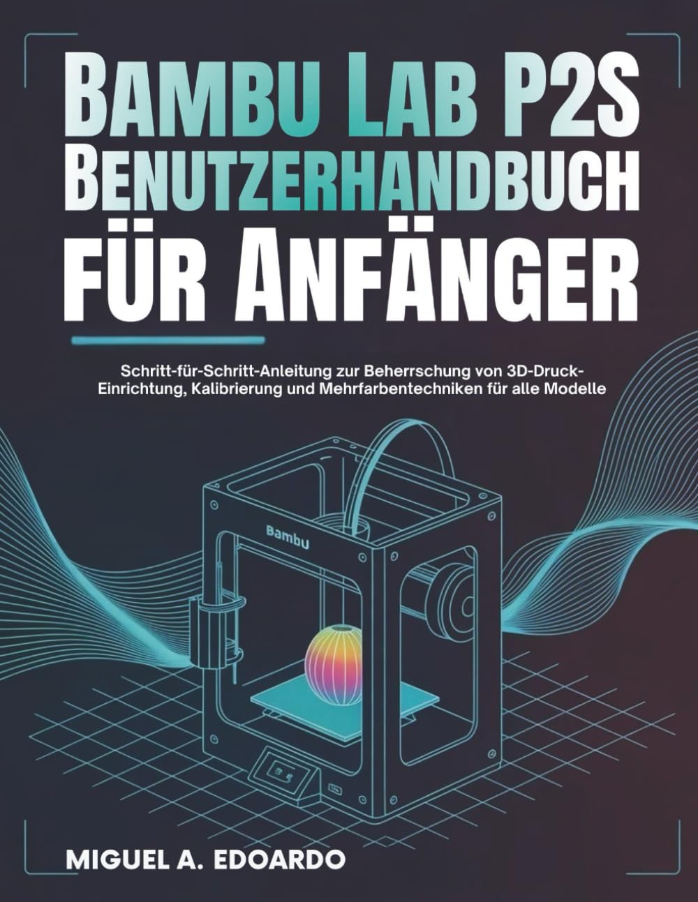Bambu Lab P2S Benutzerhandbuch für Anfänger: Schritt-für-Schritt-Anleitung zur Beherrschung von 3D-Druck-Einrichtung, Kalibrierung und Mehrfarbentechniken für alle Modelle