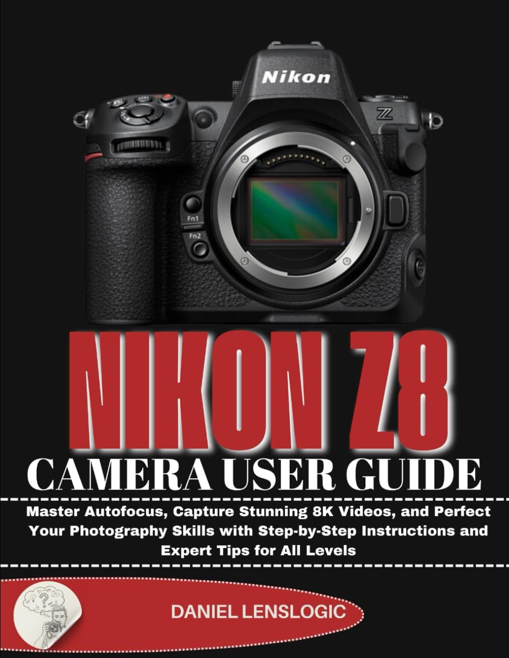 NIKON Z8 CAMERA USER GUIDE: Master Autofocus, Capture Stunning 8K Videos, and Perfect Your Photography Skills with Step-by-Step Instructions and Expert Tips for All Levels