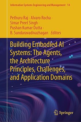 Building Embodied AI Systems:The Agents, the Architecture Principles, Challenges, and Application Domains (Information Systems Engineering and Management, 14)