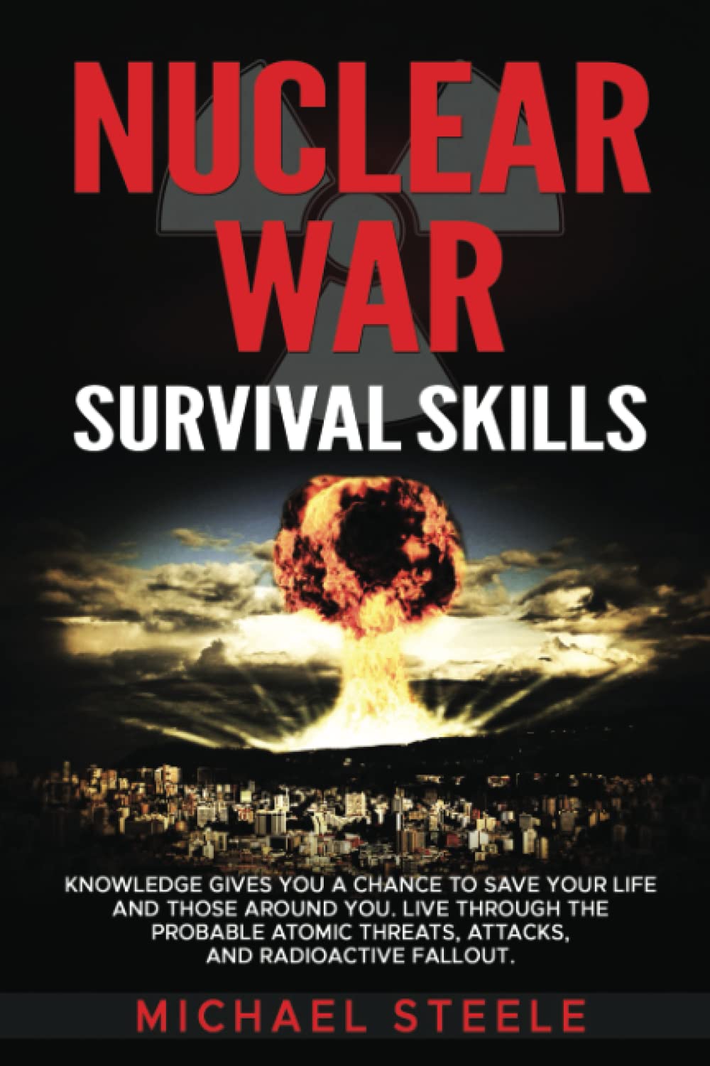 Nuclear War Survival Skills: Knowledge Gives You a Chance to Save Your Life and Those Around You. Live Through the Probable Atomic Threats, Attacks, and Radioactive Fallout.