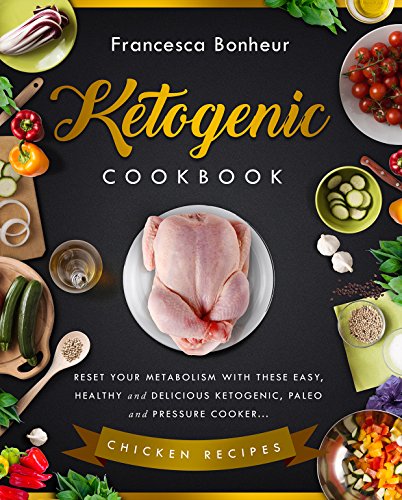 Ketogenic Cookbook: Reset your metabolism with these easy, healthy and delicious ketogenic, paleo and pressure cooker Chicken recipes (Ketogenic Cookbook, ... ketogenic for weight loss series Book 4)