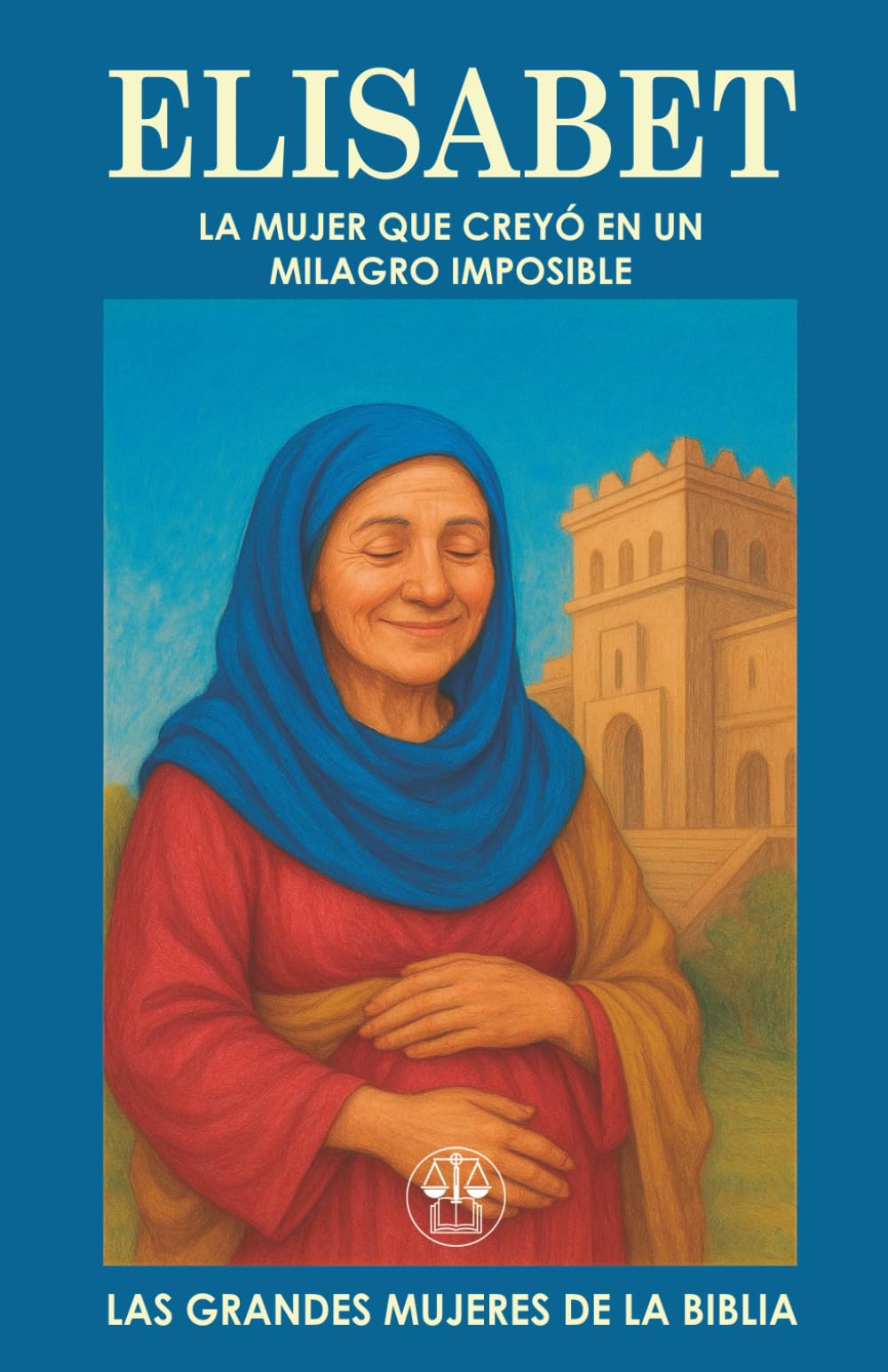 ELISABET: LA MUJER QUE CREYÓ EN UN MILAGRO IMPOSIBLE: Cuando todo parecía perdido, su fe abrió el camino al mayor de los milagros. (Las Grandes Mujeres de la Biblia)