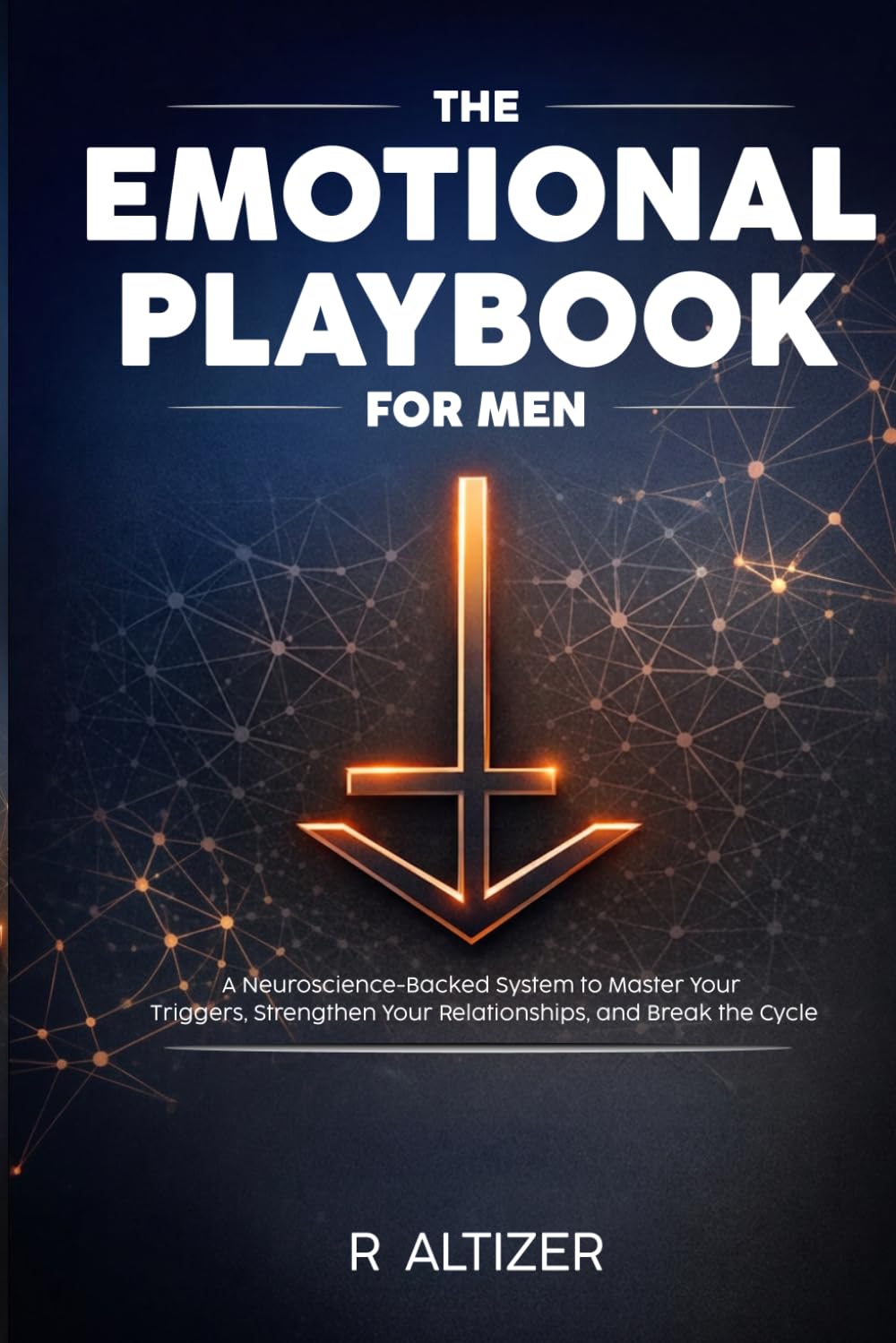 The Emotional Playbook for Men: A Neuroscience-Backed System to Master Your Triggers, Strengthen Your Relationships, and Break the Cycle