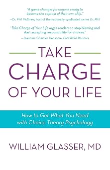 Take Charge of Your Life How to Get What You Need with Choice-Theory Psychology