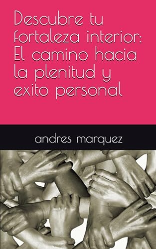 Descubre tu fortaleza interior El camino hacia la plenitud y exito personal (Spanish Edition)