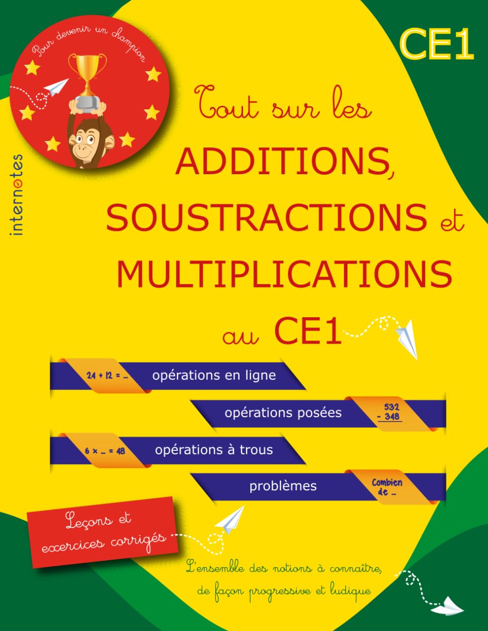 Tout sur les ADDITIONS, SOUSTRACTIONS et MULTIPLICATIONS au CE1: L’ensemble des notions à connaître, de façon progressive et ludique : principes, ... posées, opérations à trous et problèmes.