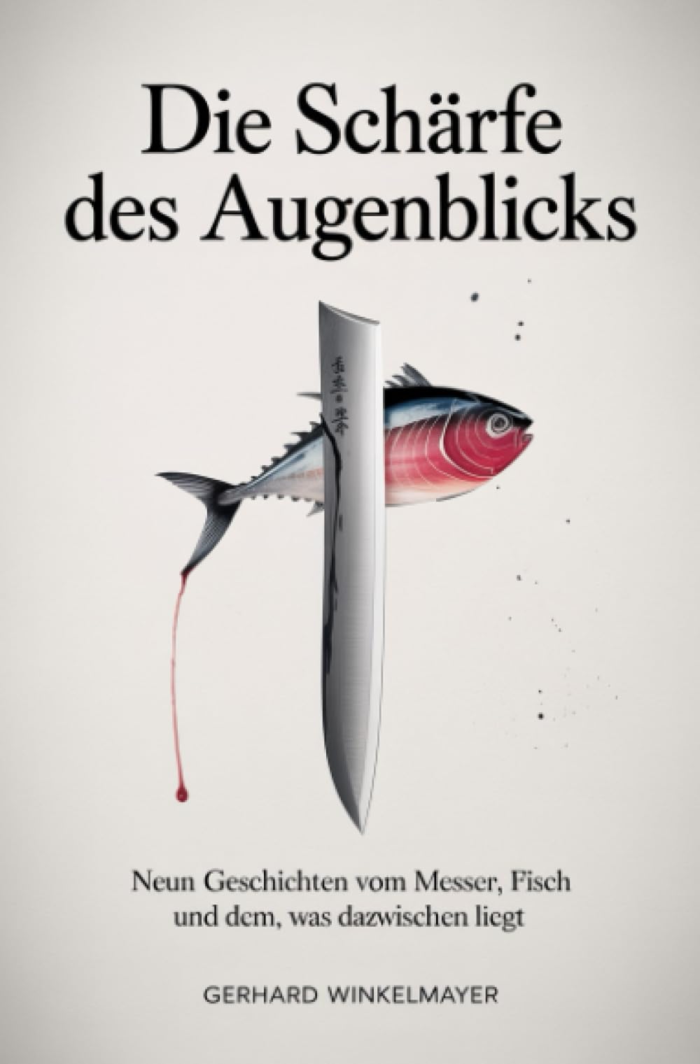 Die Schärfe des Augenblicks: Neun Geschichten vom Messer, dem Fisch und dem, was dazwischen liegt