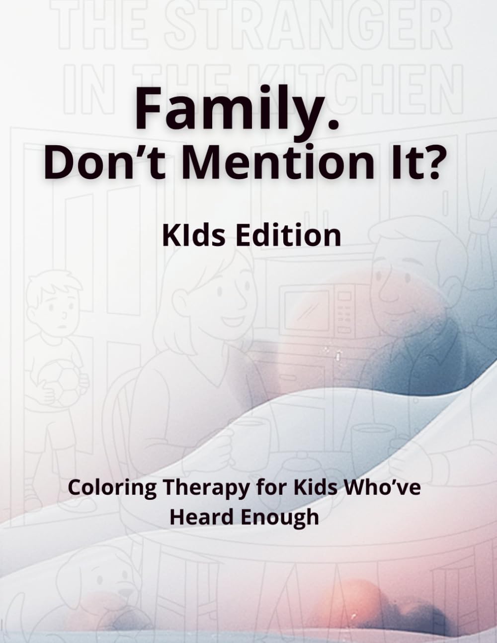 Family. Don’t Mention It? Kids Edition.: Coloring Therapy for Kids Who’ve Heard Enough.