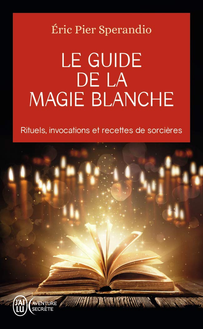 Le guide de la magie blanche: Rituels, invocations et recette de sorcières