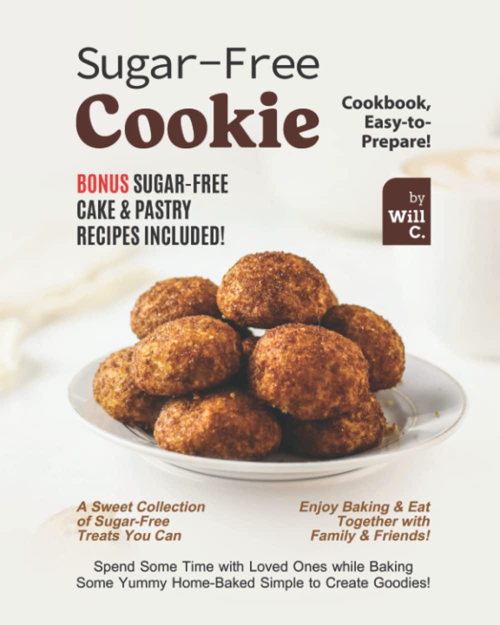 Sugar-Free Cookie Cookbook, Easy-to-Prepare!: Bonus Sugar-Free Cake & Pastry Recipes Included!