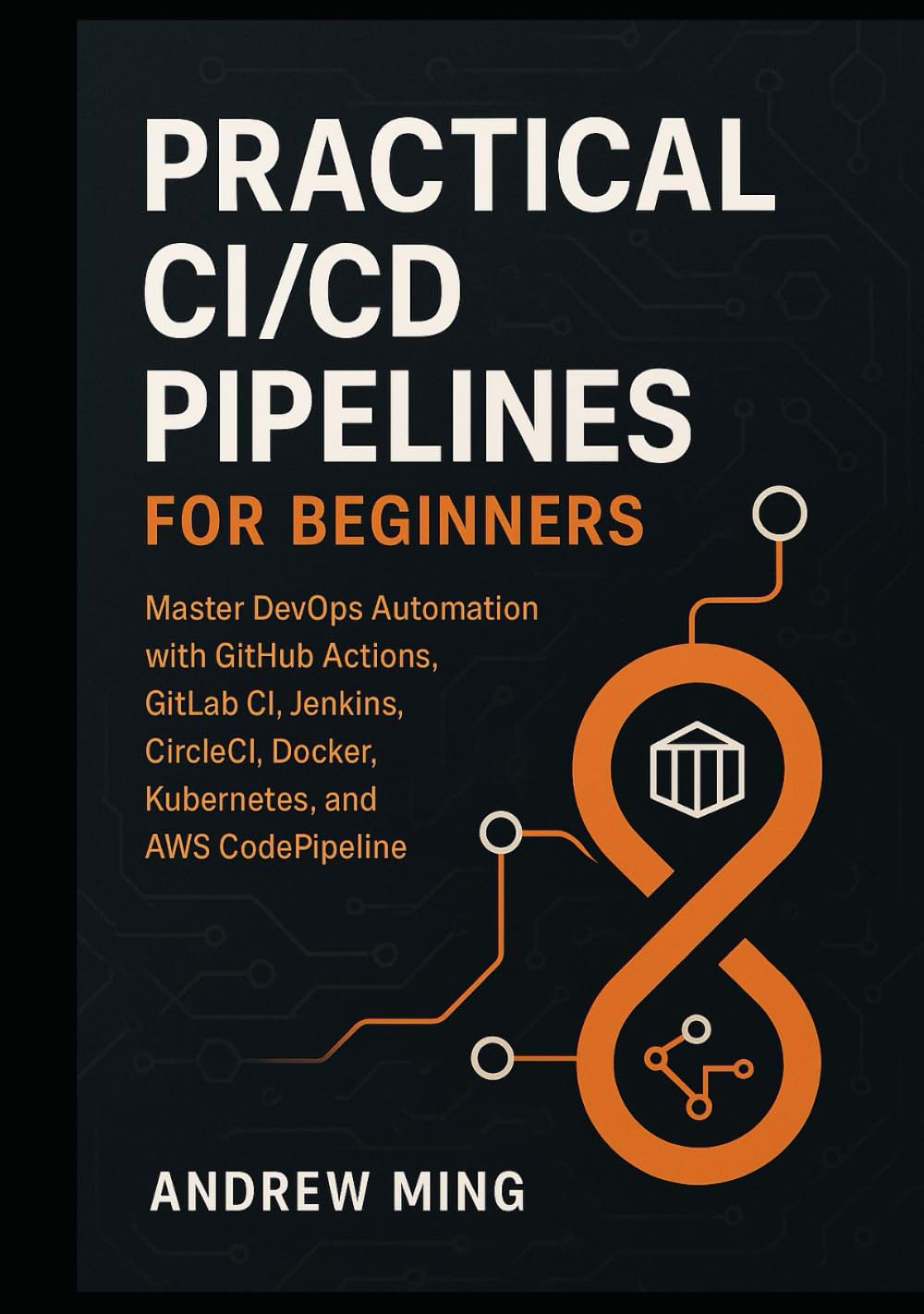 Practical CI/CD Pipelines for Beginners: Master DevOps Automation with GitHub Actions, GitLab CI, Jenkins, CircleCI, Docker, Kubernetes, and AWS CodePipeline