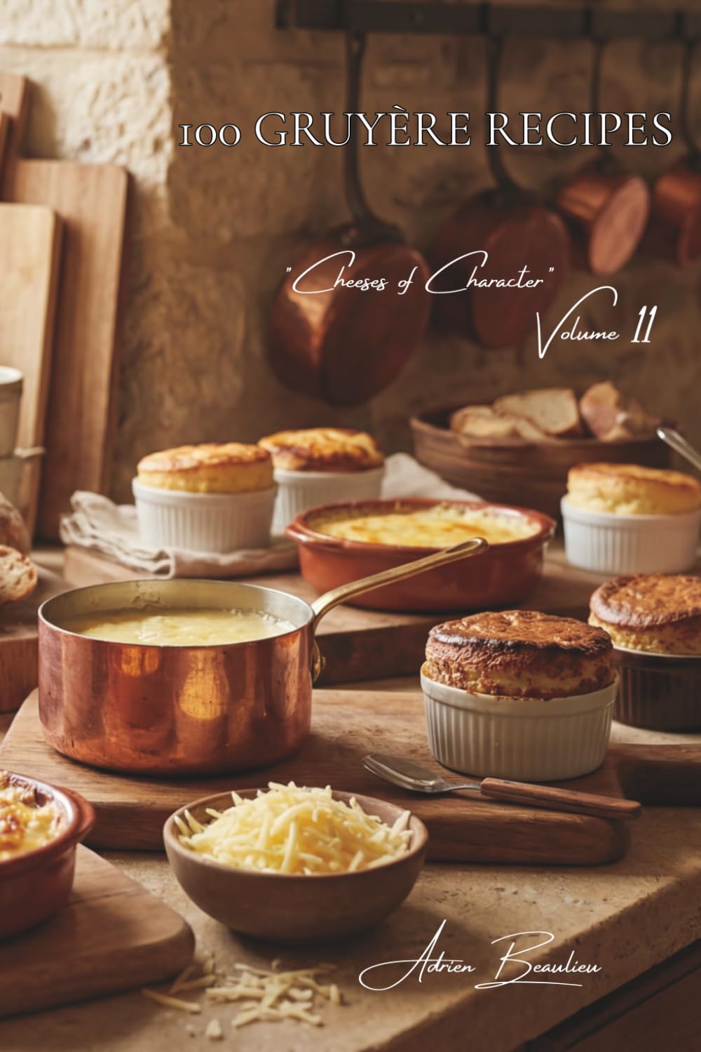 100 Gruyère Recipes: Fondues, gratins, and soufflés... Gruyère reveals its immense range of culinary possibilities (CHEESE SERIES (20 Volumes) – Sub-Series: "Cheeses of Character" (5 Volumes))