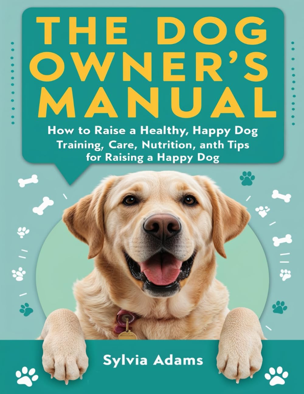 The Dog Owner’s Manual: How to Raise a Healthy, Happy Dog: Training, Care, Nutrition, and Health Tips for Raising a Happy Dog
