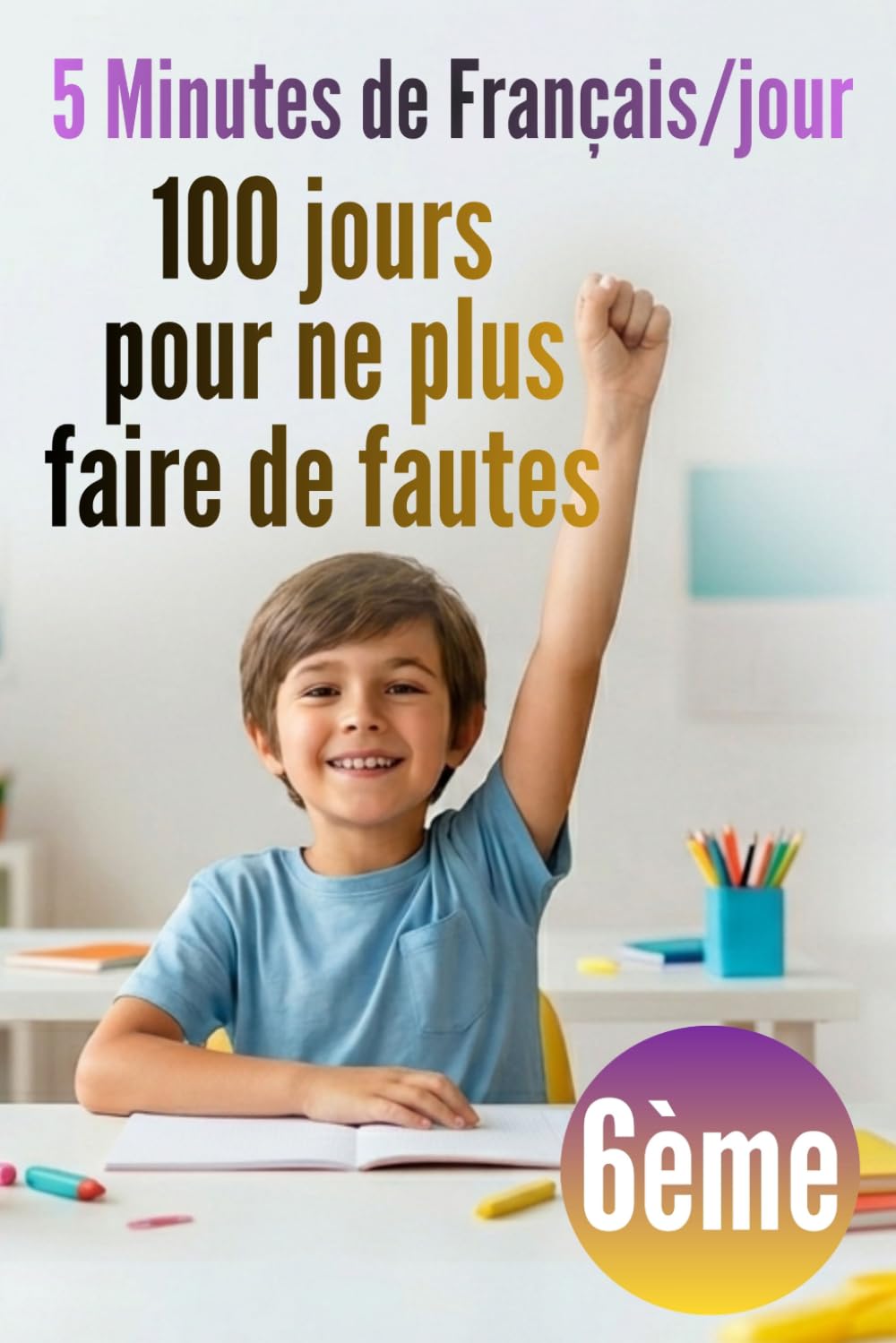 6ème – 5 minutes de Français par jour : 100 jours pour ne plus faire de fautes: Révision 6e : 100 leçons express et exercices corrigés en orthographe, grammaire, conjugaison, vocabulaire...