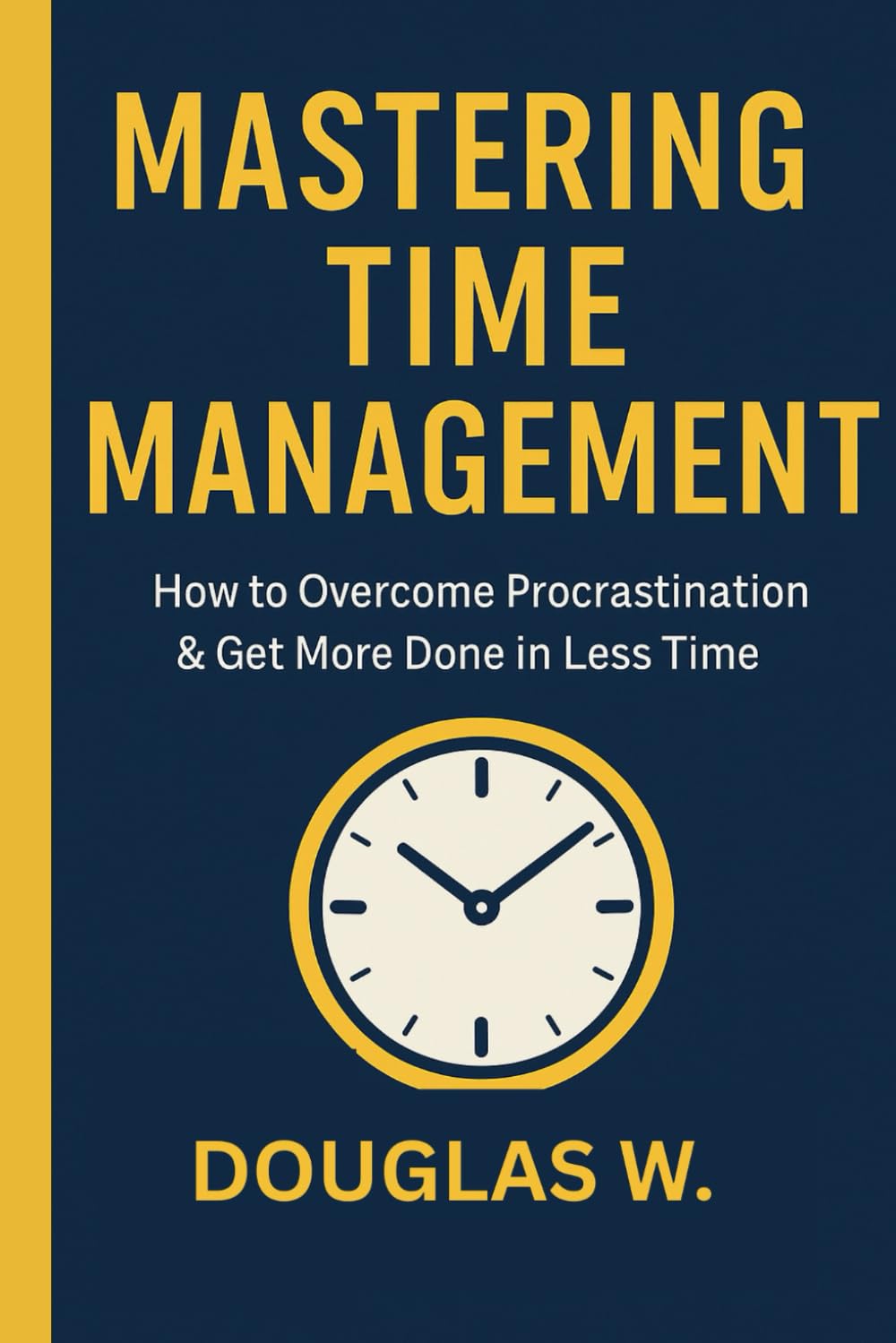 Mastering Time Management: How to Overcome Procrastination & Get More Done in Less Time