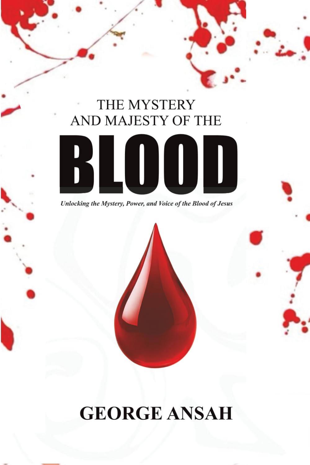The Mystery And Majesty Of The Blood: Unlocking the Mystery, Power, and Voice of the Blood of Jesus