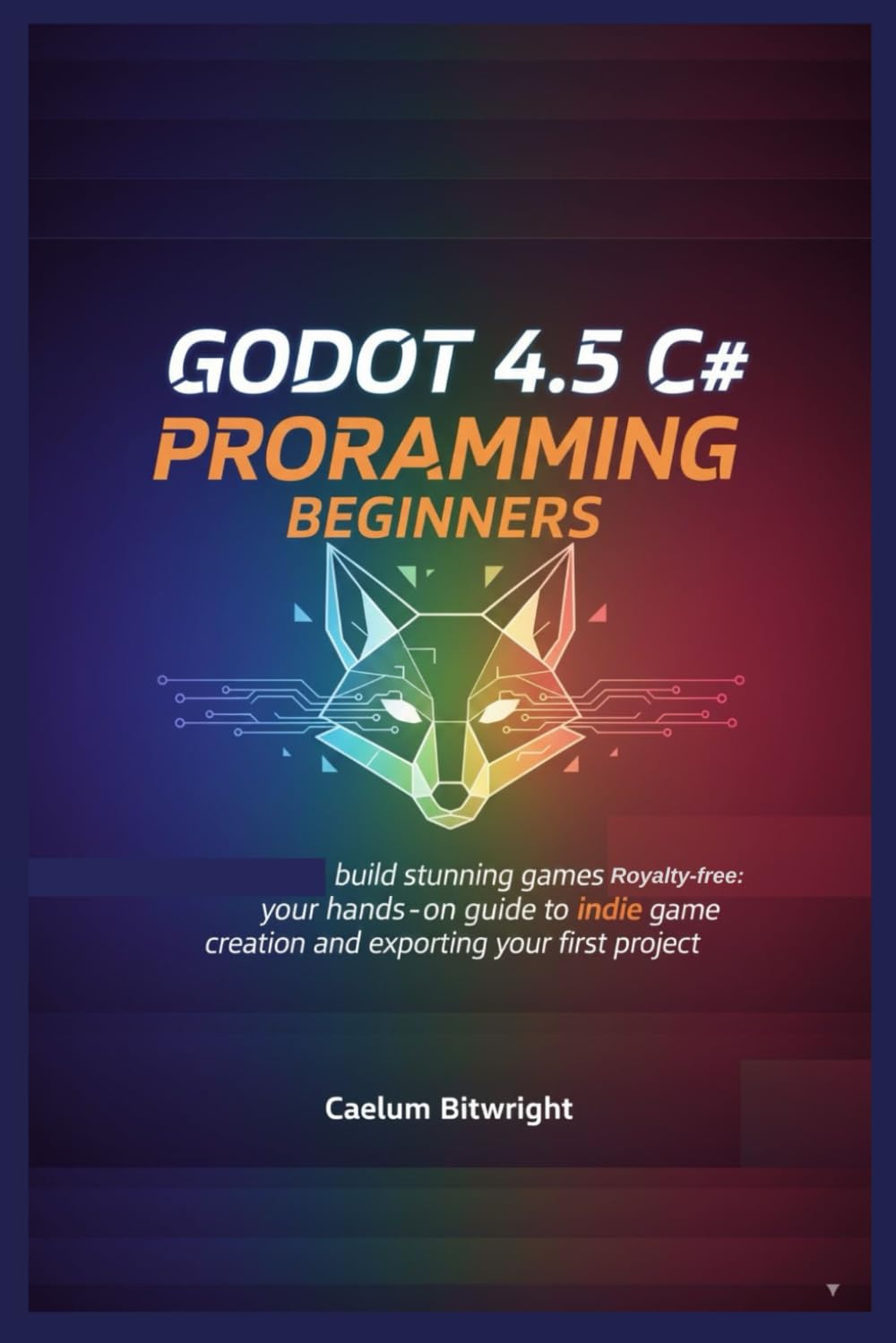 Godot 4.5 C# programming beginners: Build Stunning Games Royalty-Free: Your Hands-On Guide to Indie Game Creation and Exporting Your First Project (The Caelum Protocol)