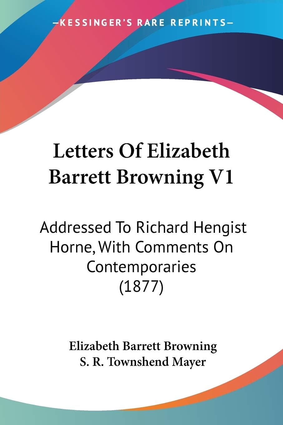 Letters of Elizabeth Barrett Browning: Addressed to Richard Hengist Horne, With Comments on Contemporaries: Addressed To Richard Hengist Horne, With Comments On Contemporaries (1877)