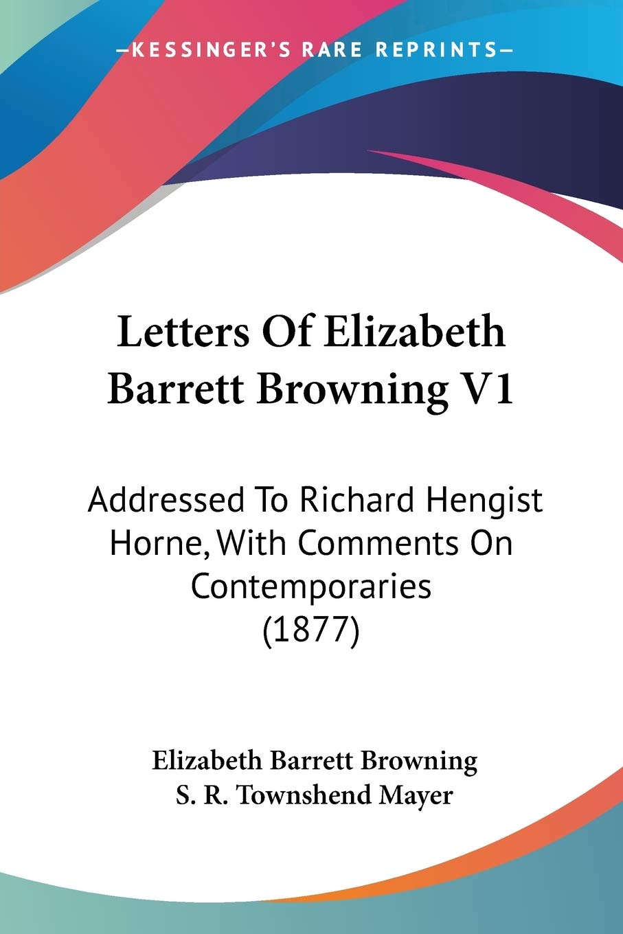 Letters of Elizabeth Barrett Browning: Addressed to Richard Hengist Horne, With Comments on Contemporaries: Addressed To Richard Hengist Horne, With Comments On Contemporaries (1877)