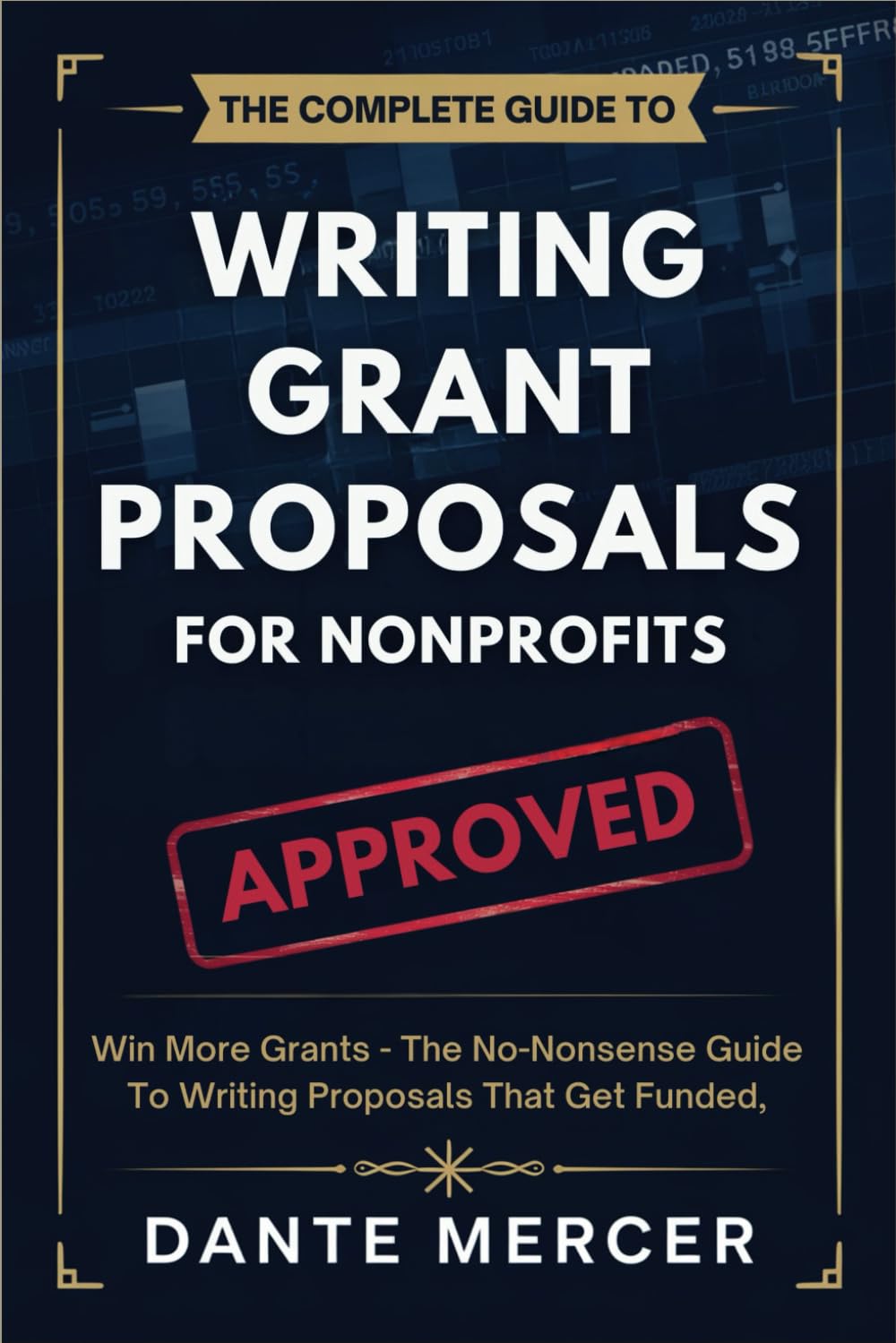 The Complete Guide to Writing Grant Proposals for Nonprofits: Win More Grants – The No-Nonsense Guide to Writing Proposals That Get Funded