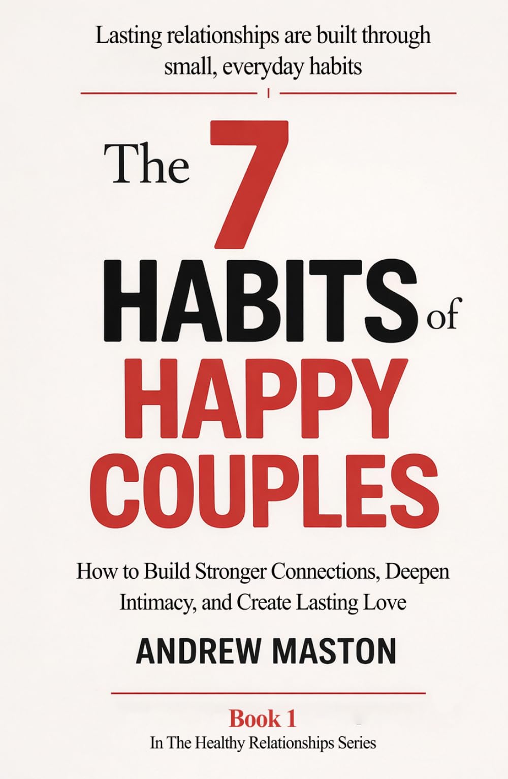 The 7 HABITS OF HAPPY COUPLES: How to Build Stronger Connections, Deepen Intimacy, and Create Lasting Love (Healthy Relationships Series)