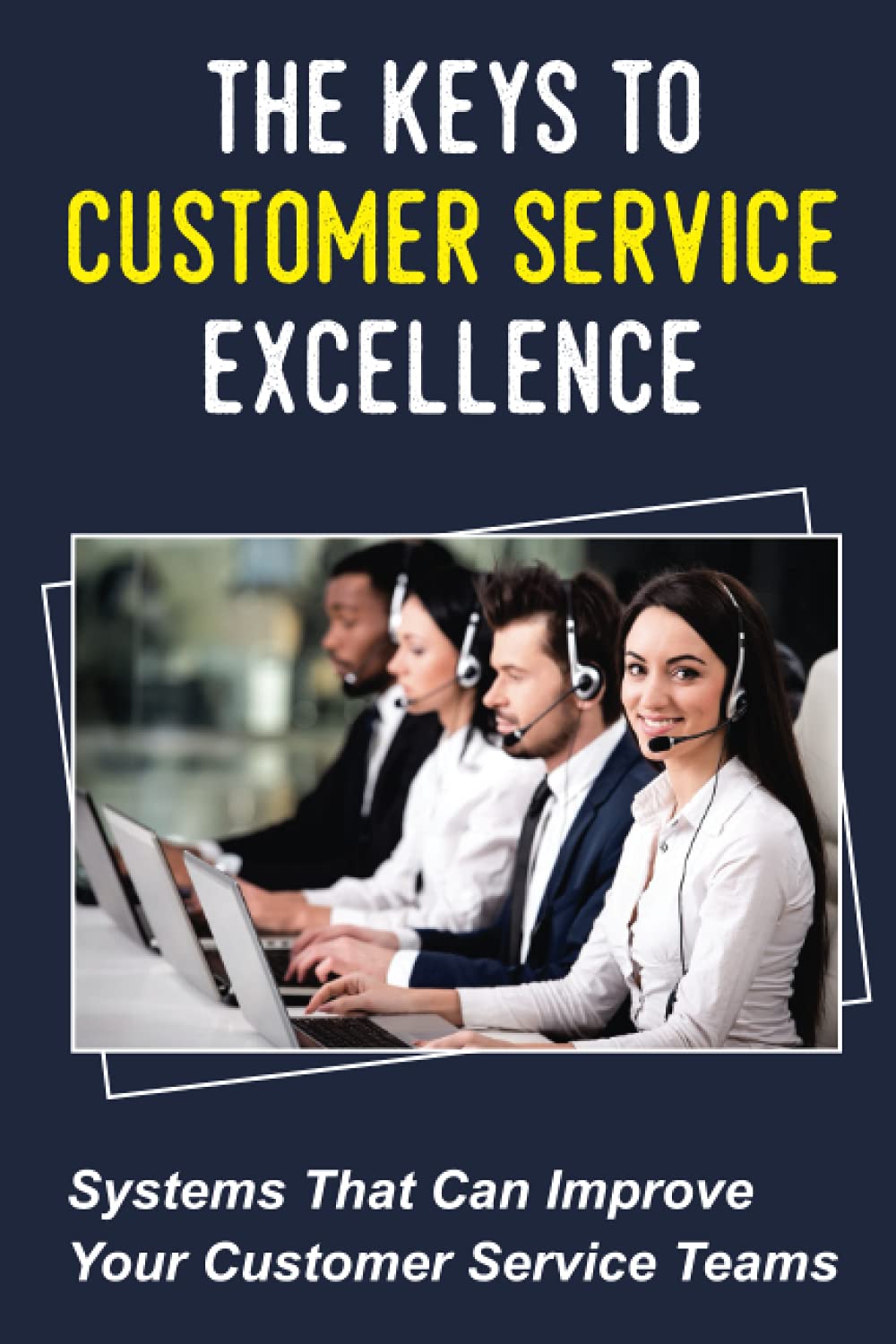 The Keys To Customer Service Excellence: Systems That Can Improve Your Customer Service Teams: Customer Service Excellence Training