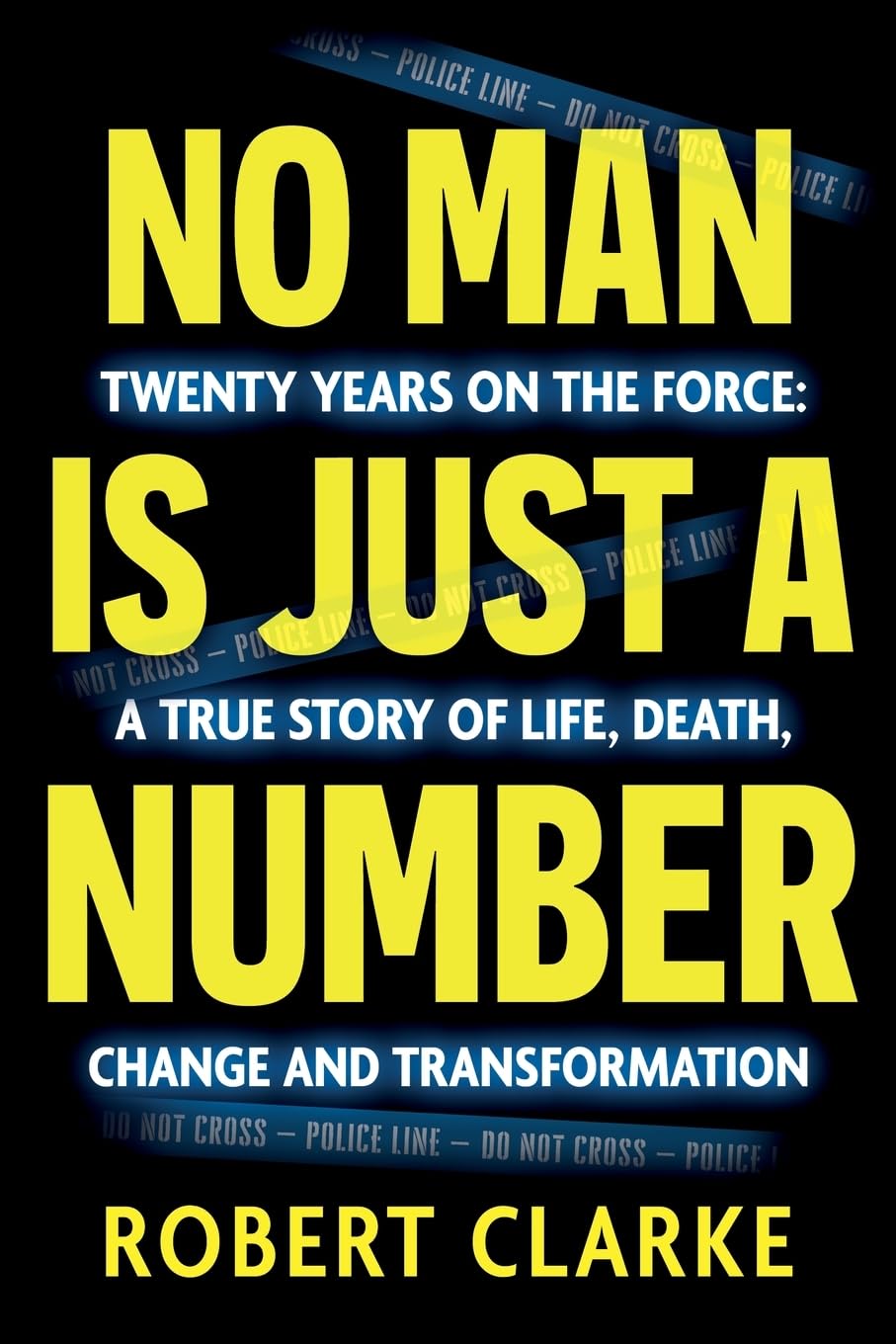 No Man is Just a Number: Twenty years on the force: A true story of life, death, change and transformation