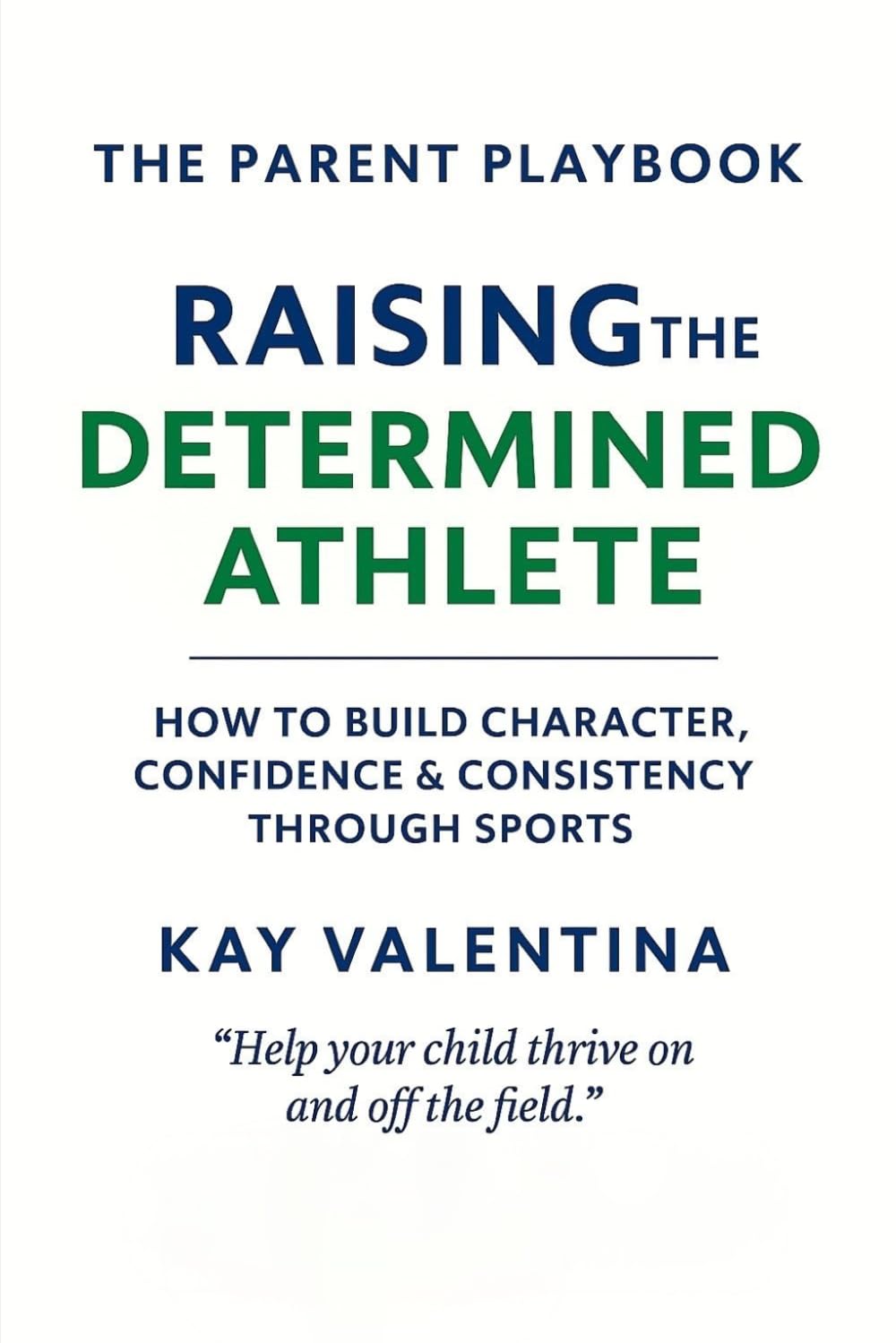 Raising the Determined Athlete: How to Build Character, Confidence & Consistency Through Sports (The Parent Playbook Series)