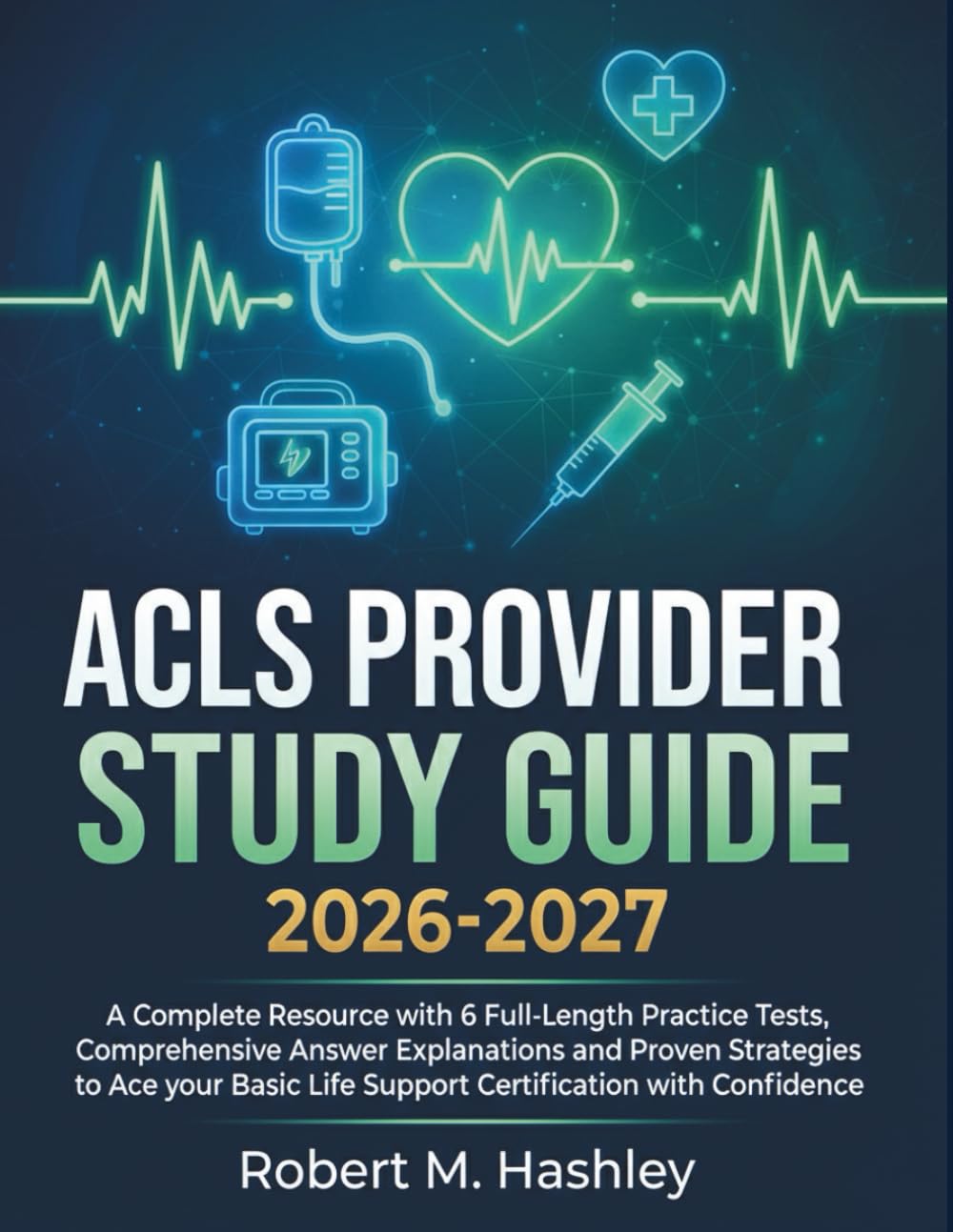 ACLS Provider Study Guide 2026-2027: A Complete Resource with 6 Full-Length Practice Tests, Comprehensive Answer Explanations and Proven Strategies to ... Life Support Certification with Confidence